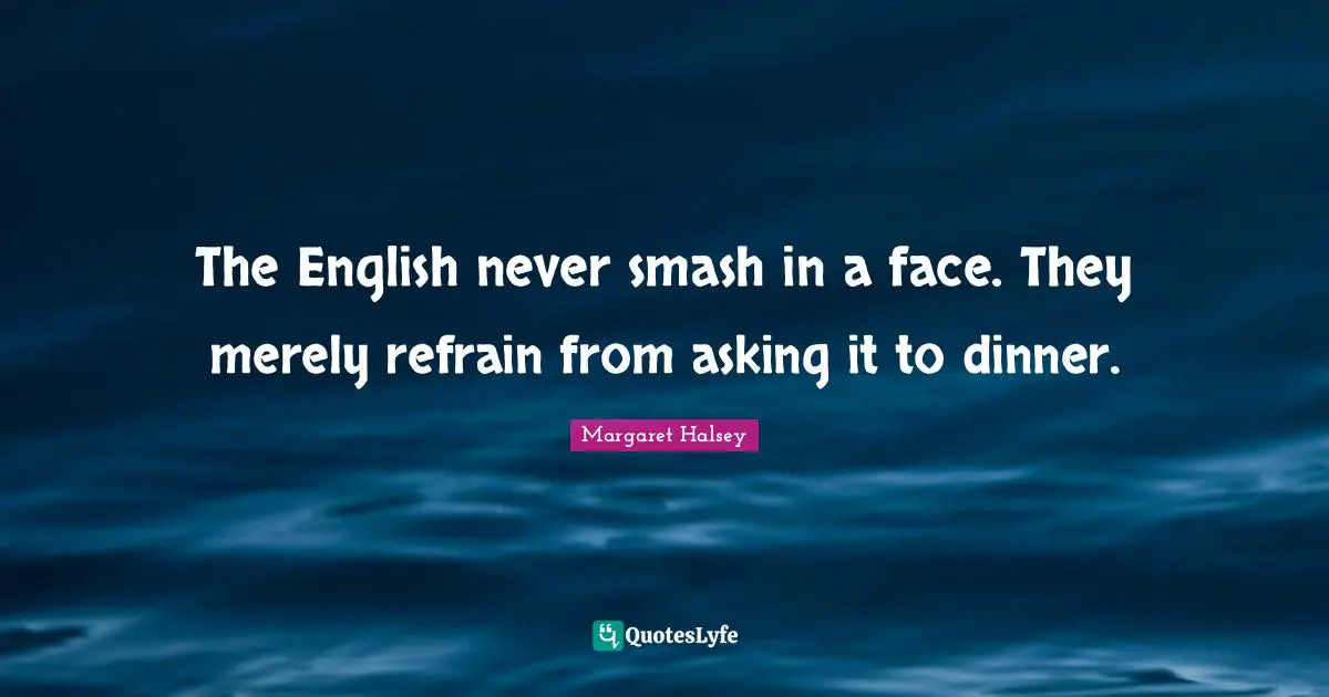 Upper Class Quotes: "The English never smash in a face. They merely refrain from asking it to dinner."