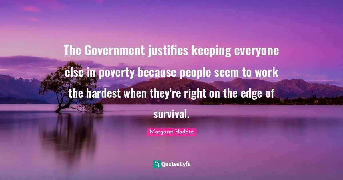 The Government justifies keeping everyone else in poverty because people seem to work the hardest when they're right on the edge of survival.
