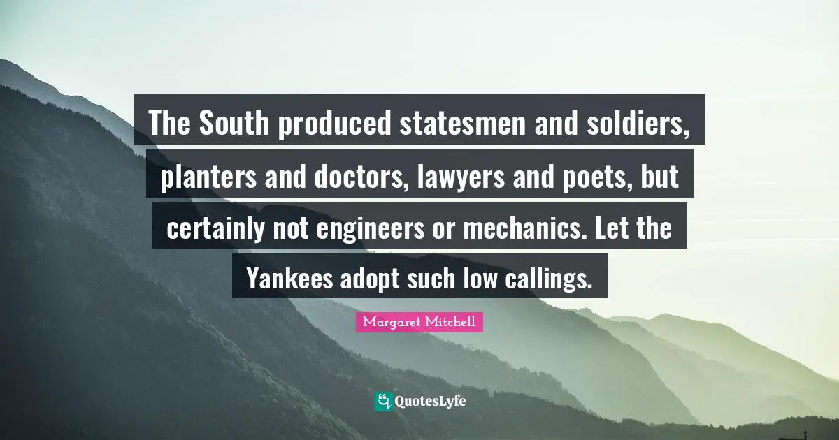 The South produced statesmen and soldiers, planters and doctors, lawyers and poets, but certainly not engineers or mechanics. Let the Yankees adopt such low callings.