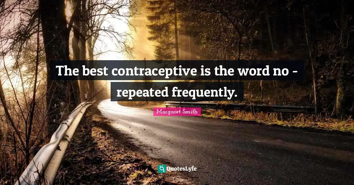 The best contraceptive is the word no - repeated frequently.