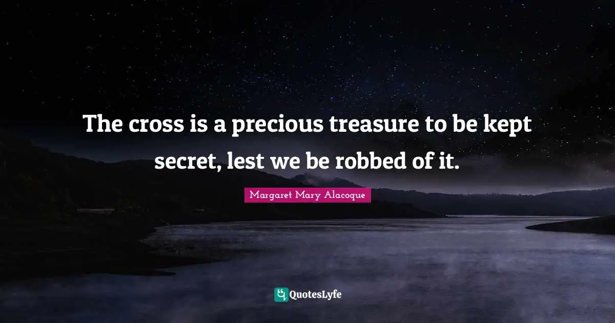The cross is a precious treasure to be kept secret, lest we be robbed of it.