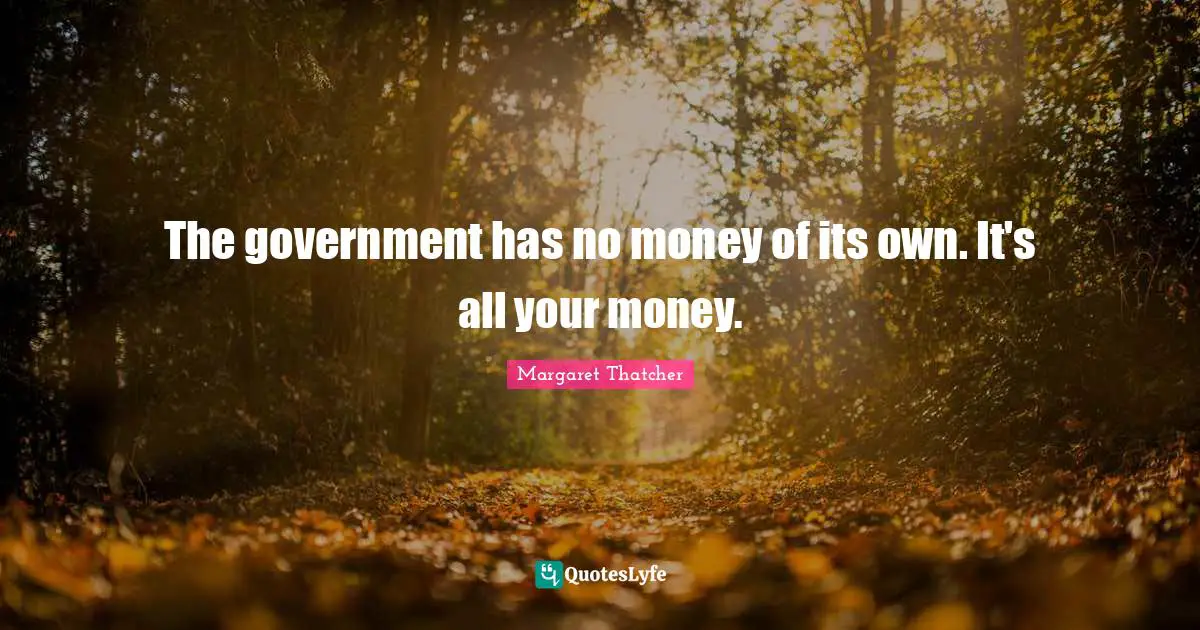 The government has no money of its own. It's all your money.
