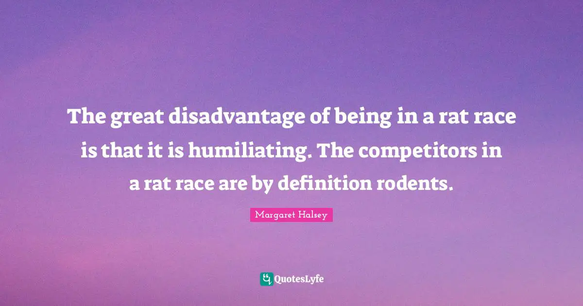 Humiliating Quotes: "The great disadvantage of being in a rat race is that it is humiliating. The competitors in a rat race are by definition rodents."