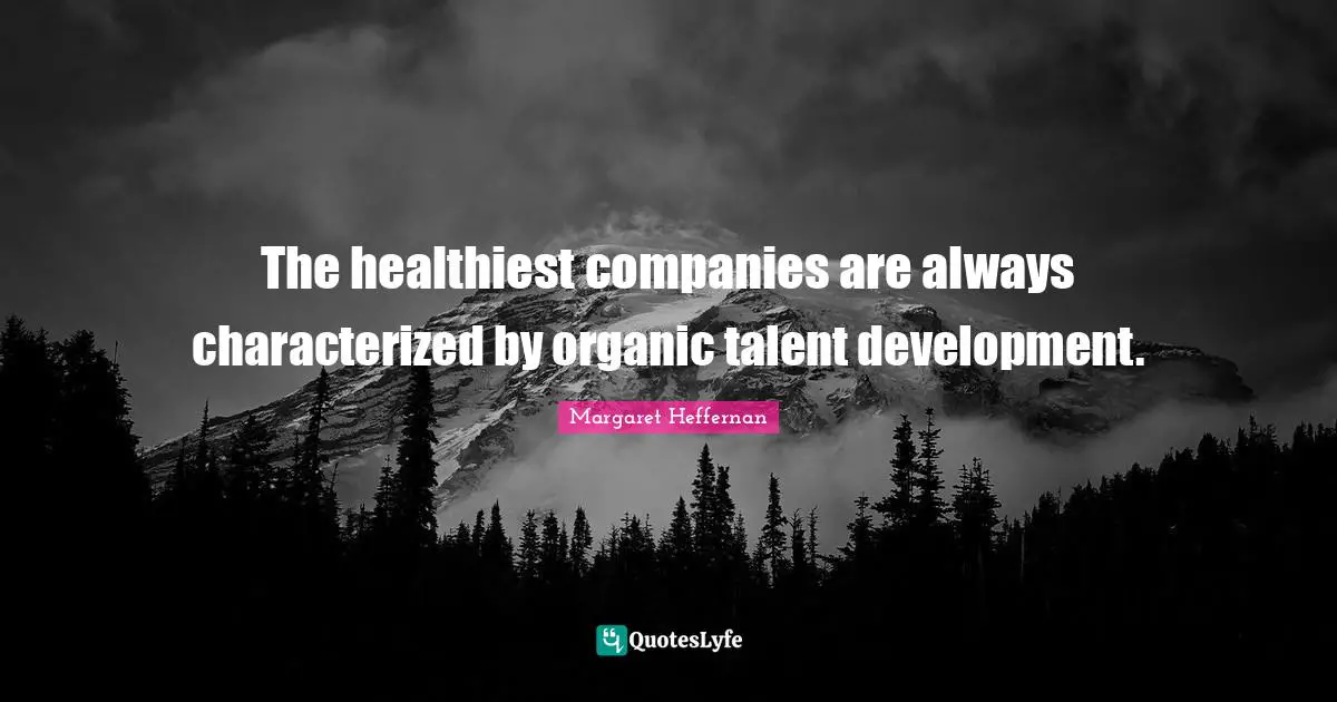 The healthiest companies are always characterized by organic talent development.