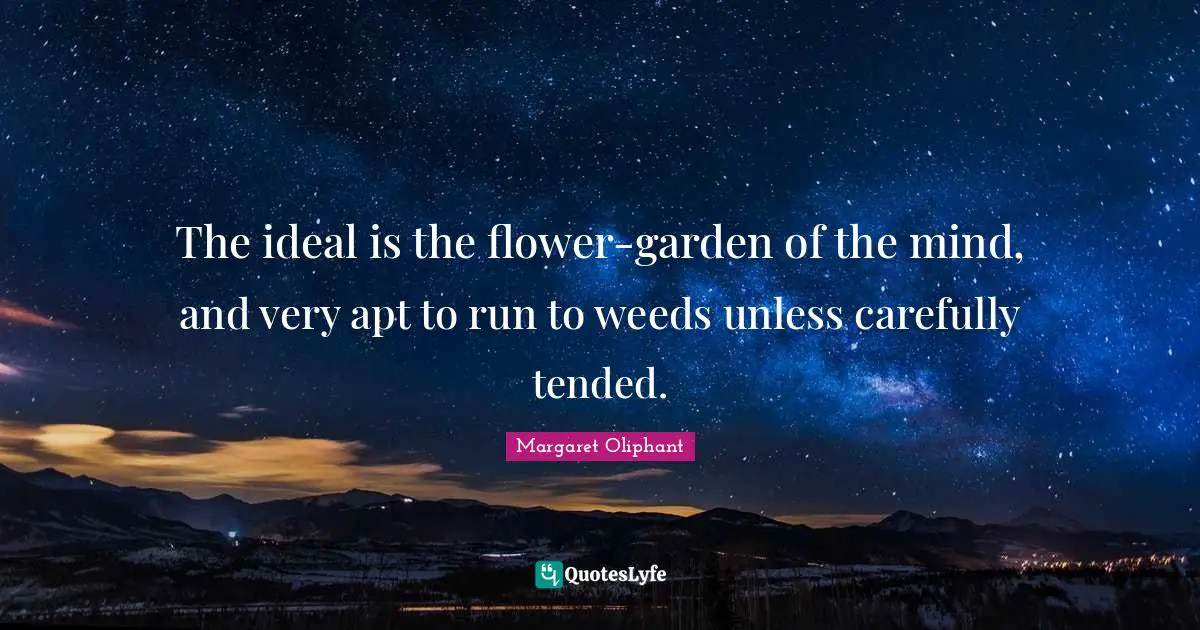 The ideal is the flower-garden of the mind, and very apt to run to weeds unless carefully tended.