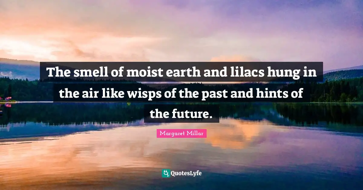 Spring Quotes: "The smell of moist earth and lilacs hung in the air like wisps of the past and hints of the future."