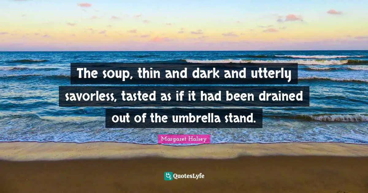 The soup, thin and dark and utterly savorless, tasted as if it had been drained out of the umbrella stand.