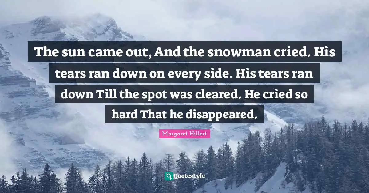 Ran Quotes: "The sun came out, And the snowman cried. His tears ran down on every side. His tears ran down Till the spot was cleared. He cried so hard That he disappeared."