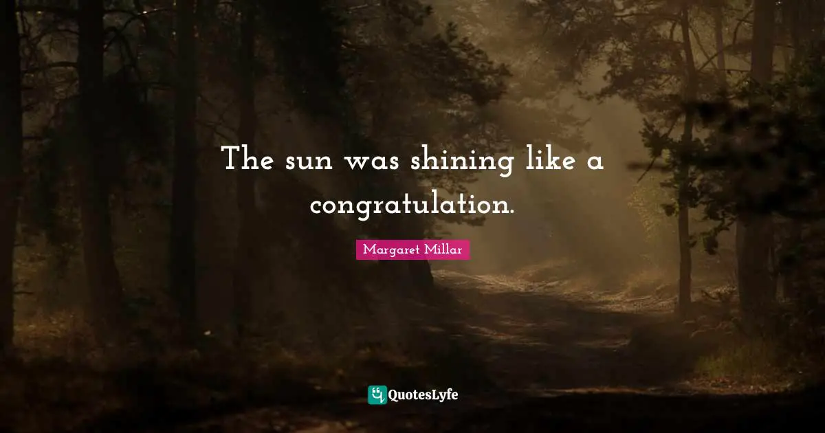 Margaret Millar Quotes: "The sun was shining like a congratulation."