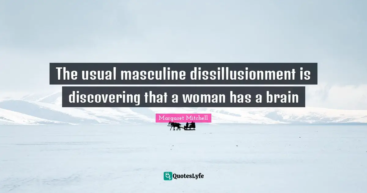 The usual masculine dissillusionment is discovering that a woman has a brain