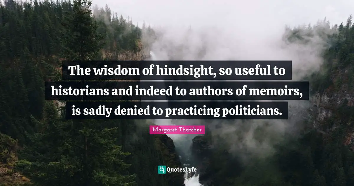 The wisdom of hindsight, so useful to historians and indeed to authors of memoirs, is sadly denied to practicing politicians.