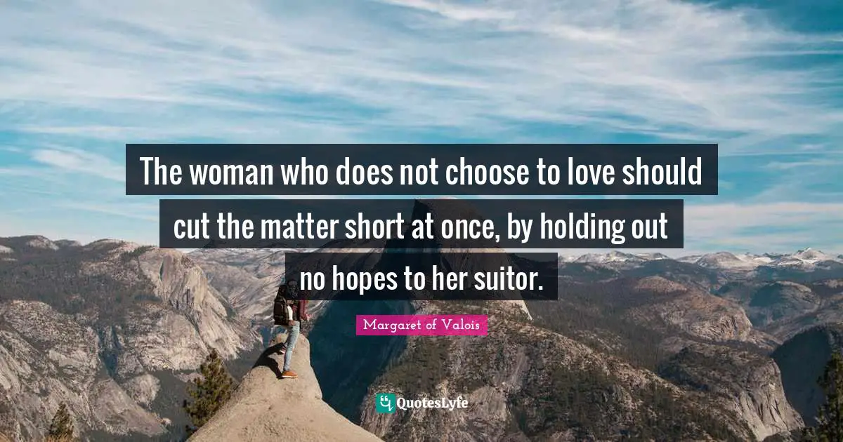 The woman who does not choose to love should cut the matter short at once, by holding out no hopes to her suitor.