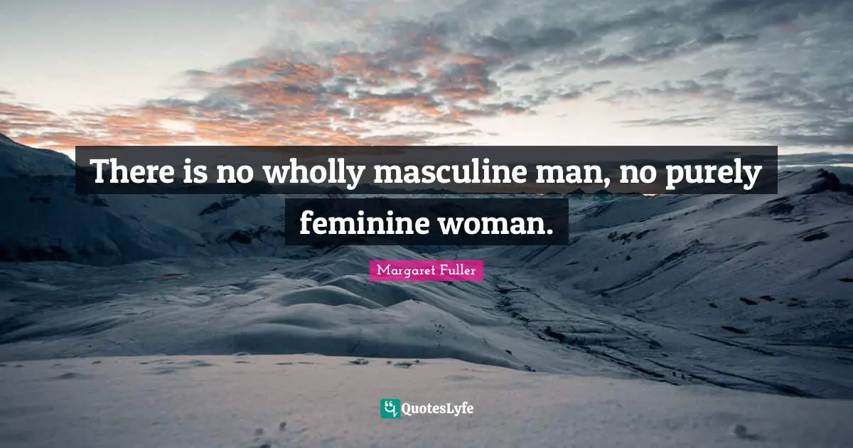 There is no wholly masculine man, no purely feminine woman.