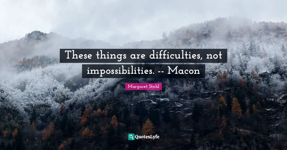 These things are difficulties, not impossibilities. -- Macon