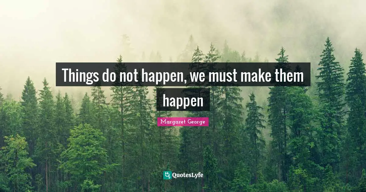 Things do not happen, we must make them happen