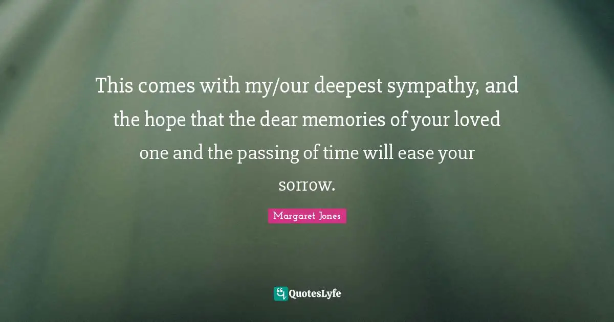 This comes with my/our deepest sympathy, and the hope that the dear memories of your loved one and the passing of time will ease your sorrow.