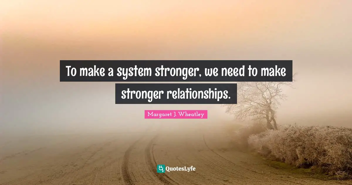 To make a system stronger, we need to make stronger relationships.