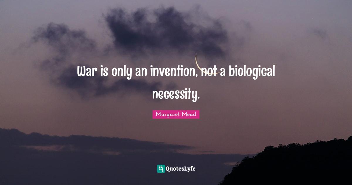 War is only an invention, not a biological necessity.