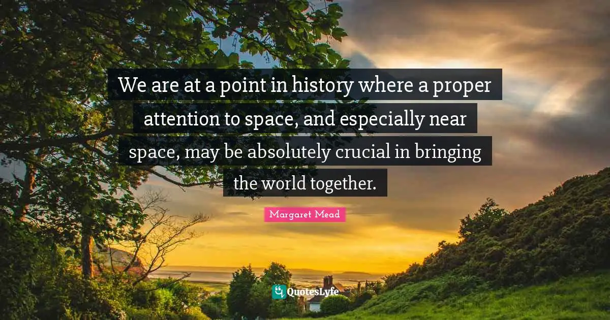 We are at a point in history where a proper attention to space, and especially near space, may be absolutely crucial in bringing the world together.