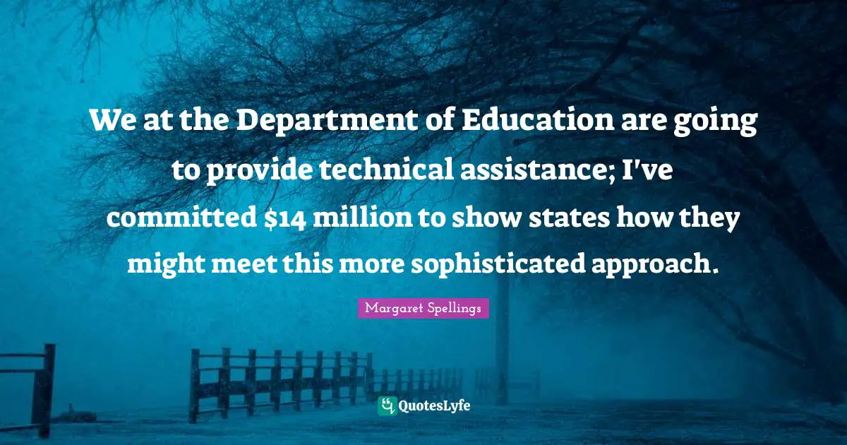We at the Department of Education are going to provide technical assistance; I've committed $14 million to show states how they might meet this more sophisticated approach.