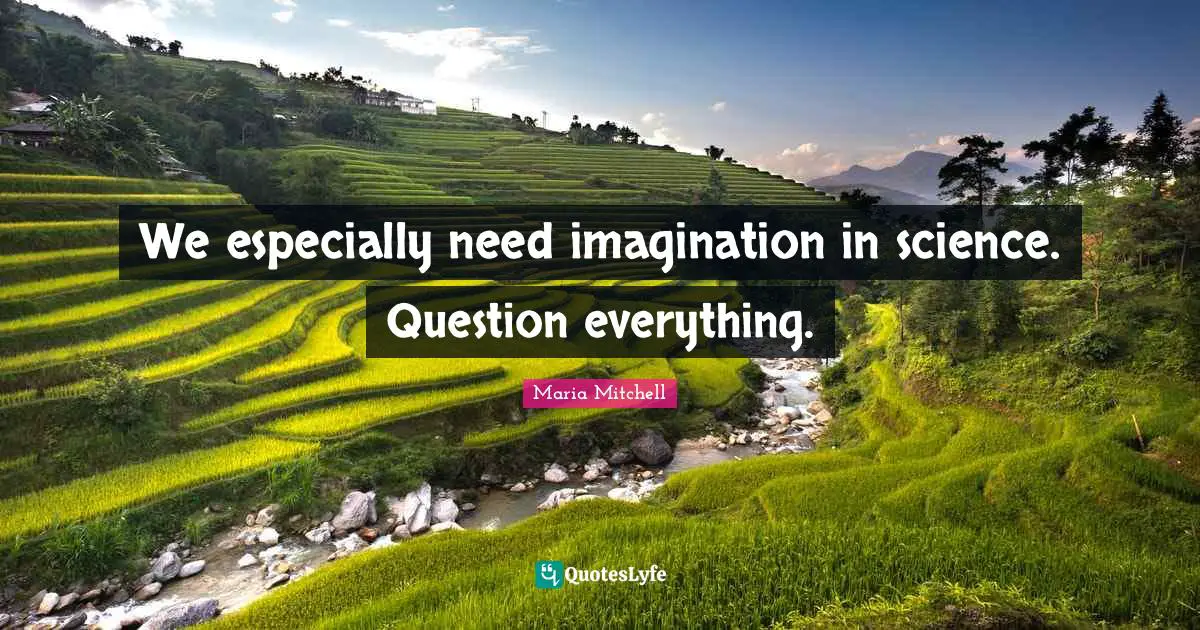 Maria Mitchell Quotes: "We especially need imagination in science. Question everything."