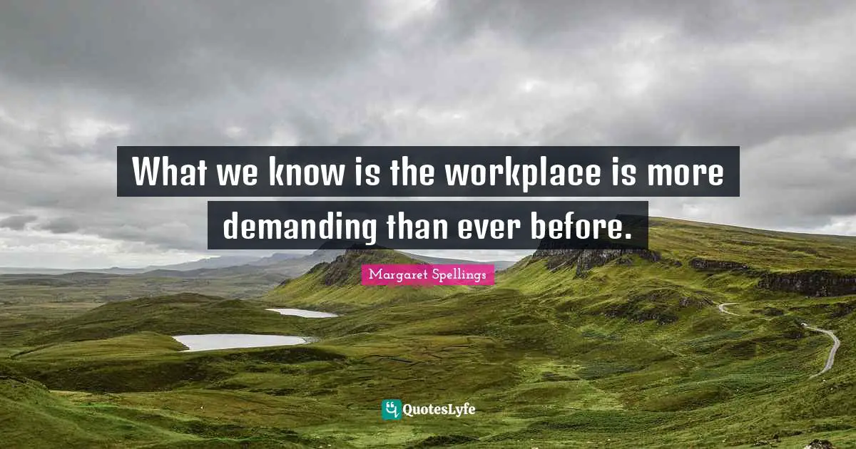 What we know is the workplace is more demanding than ever before.