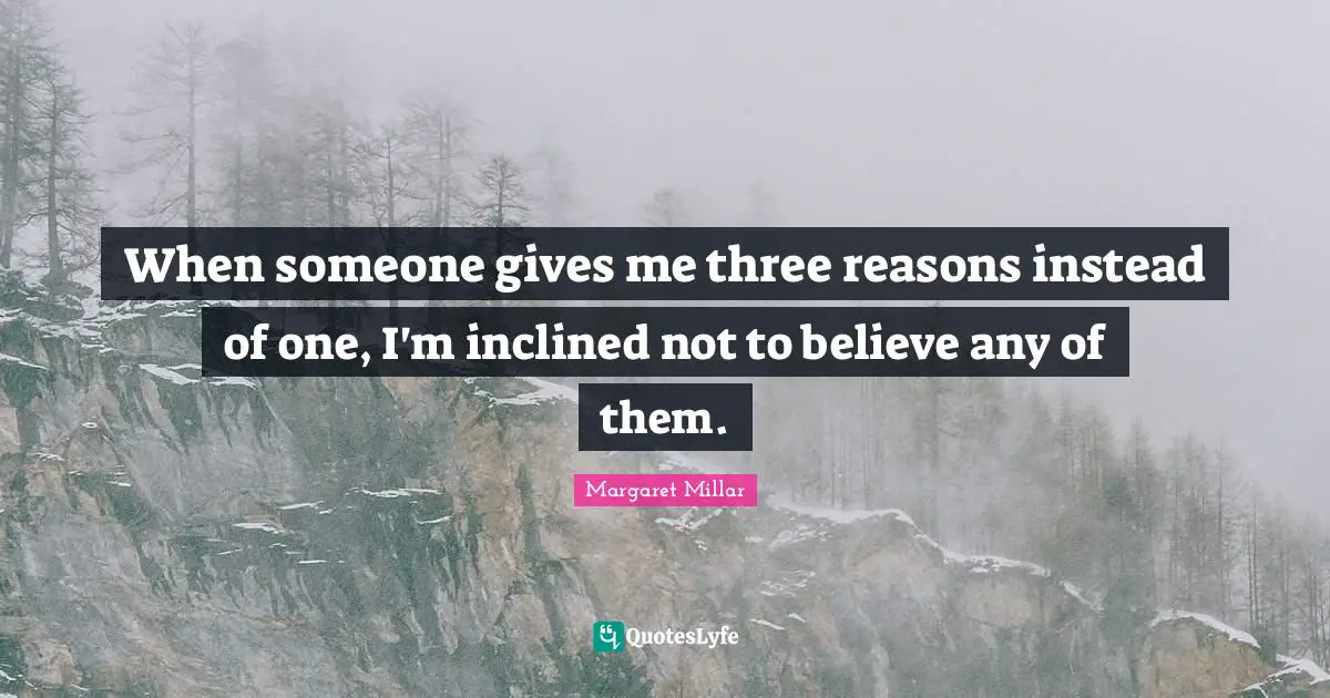 Margaret Millar Quotes: "When someone gives me three reasons instead of one, I'm inclined not to believe any of them."