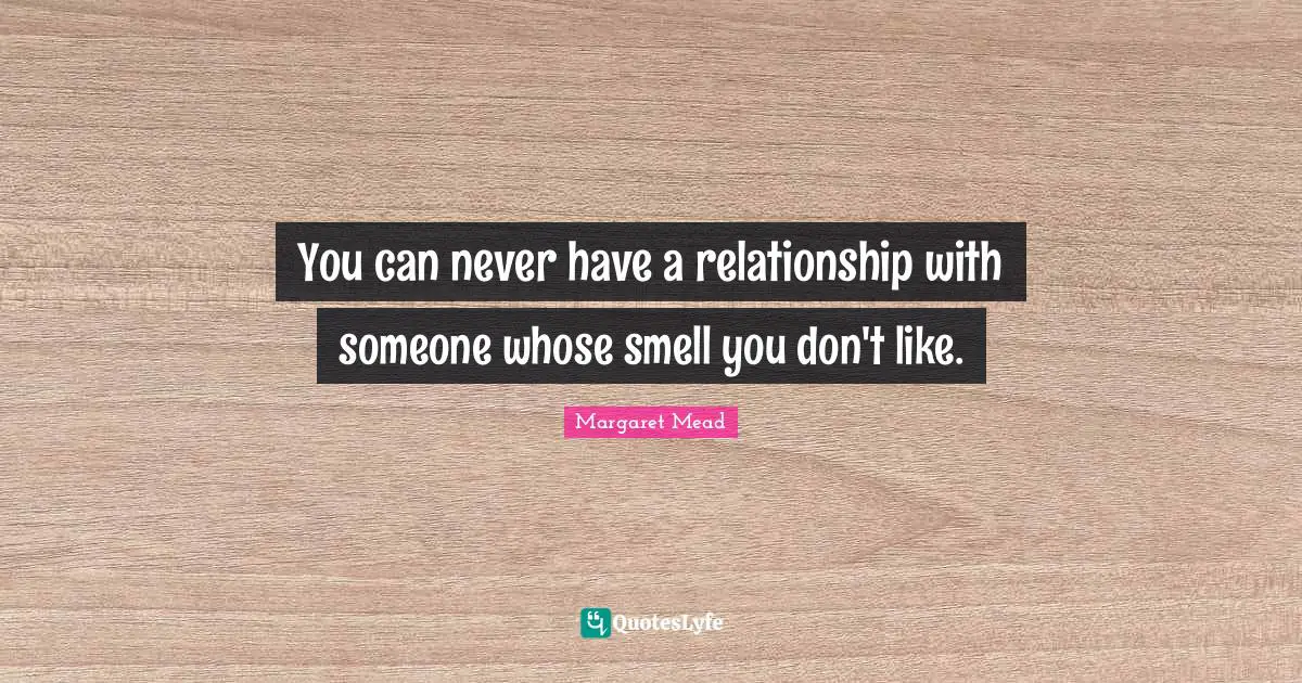 You can never have a relationship with someone whose smell you don't like.