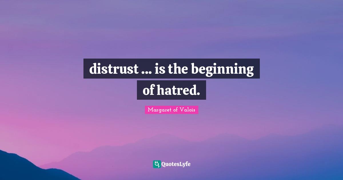 distrust ... is the beginning of hatred.