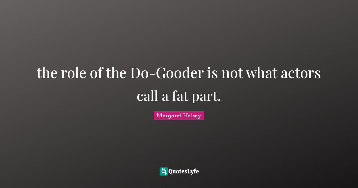 the role of the Do-Gooder is not what actors call a fat part.