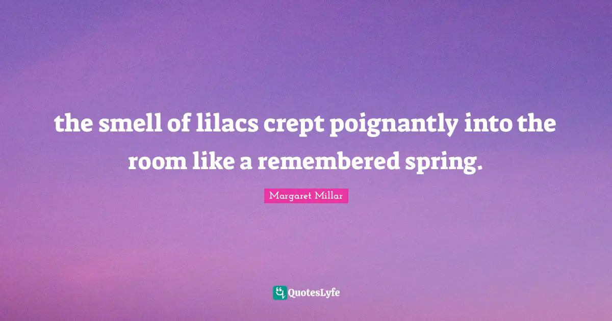 Spring Quotes: "the smell of lilacs crept poignantly into the room like a remembered spring."