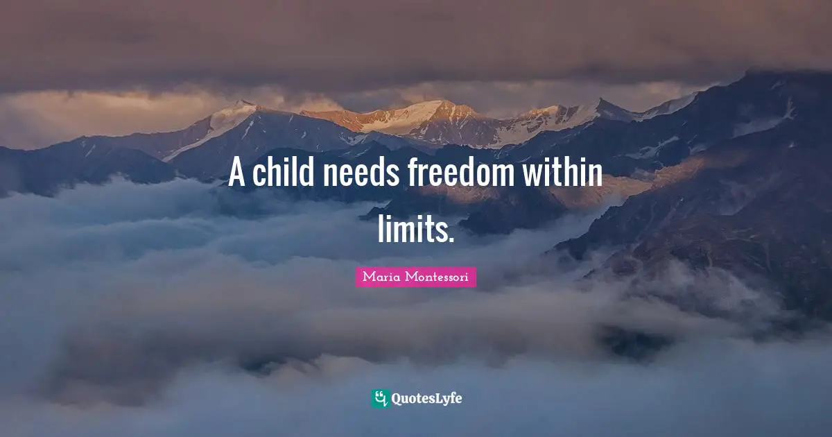 A child needs freedom within limits.
