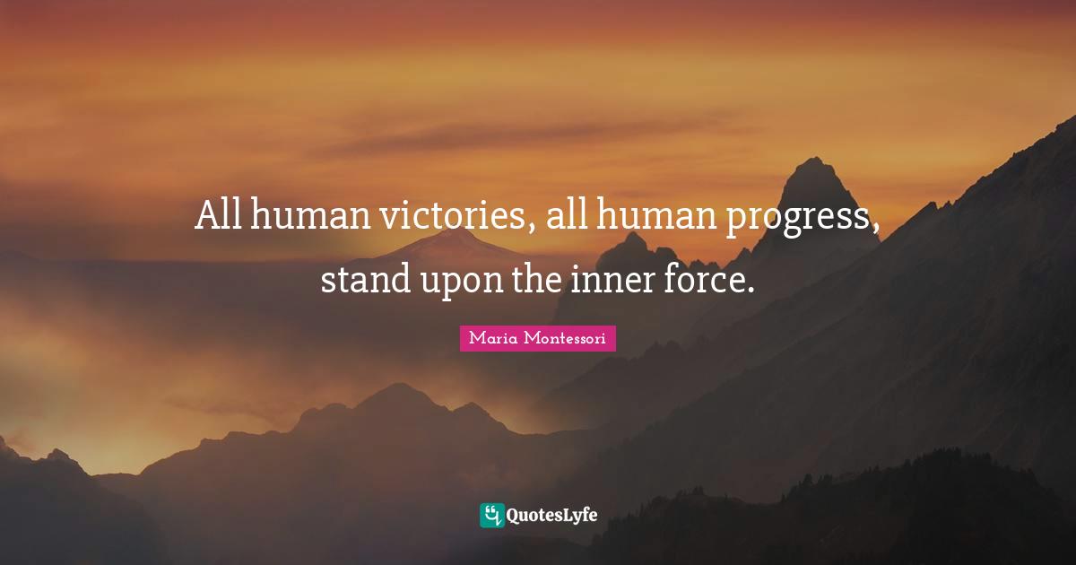 All human victories, all human progress, stand upon the inner force.