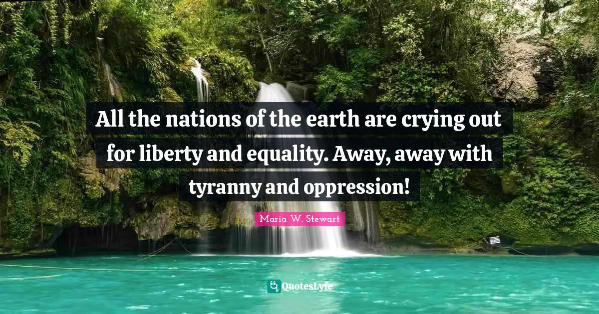 Liberty And Equality Quotes: "All the nations of the earth are crying out for liberty and equality. Away, away with tyranny and oppression!"