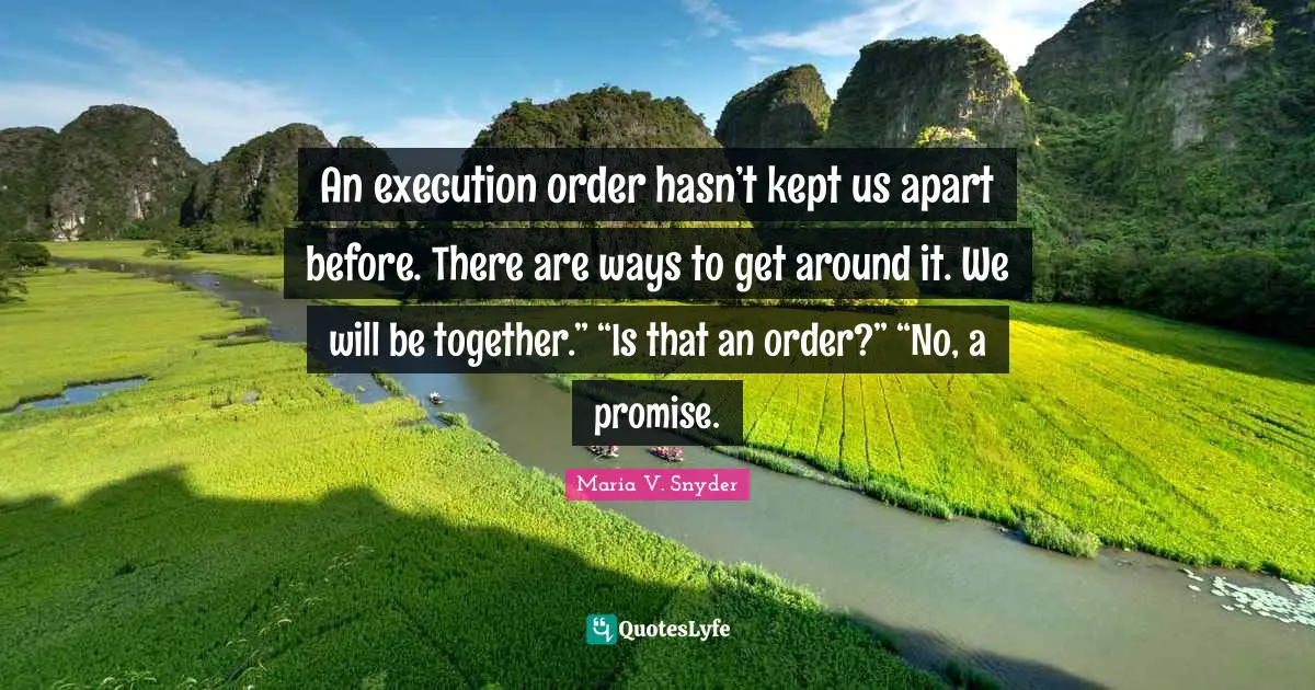An execution order hasn’t kept us apart before. There are ways to get around it. We will be together.” “Is that an order?” “No, a promise.