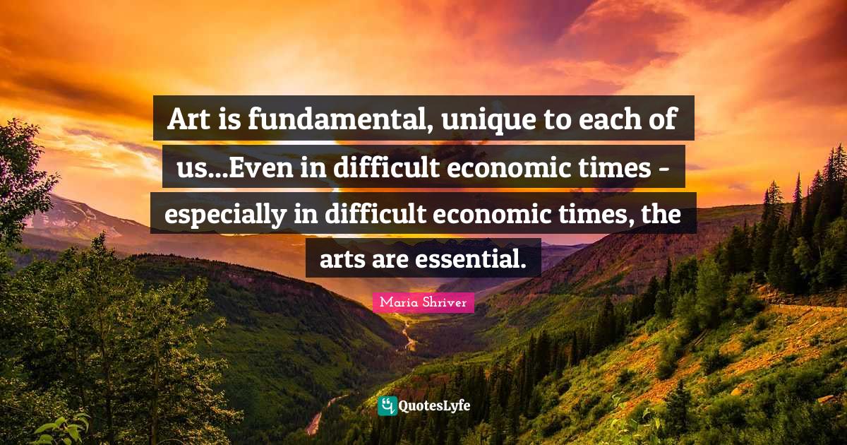 Art is fundamental, unique to each of us...Even in difficult economic
