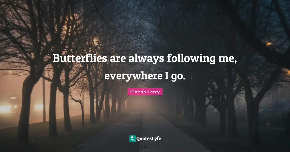 Mariah Carey Quotes: "Butterflies are always following me, everywhere I go."