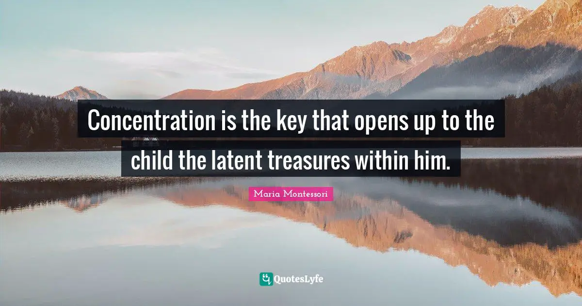 Latent Quotes: "Concentration is the key that opens up to the child the latent treasures within him."