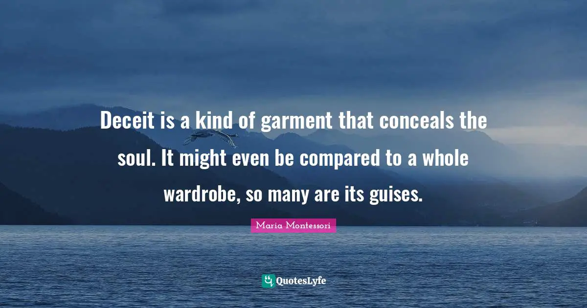 Deceit is a kind of garment that conceals the soul. It might even be compared to a whole wardrobe, so many are its guises.