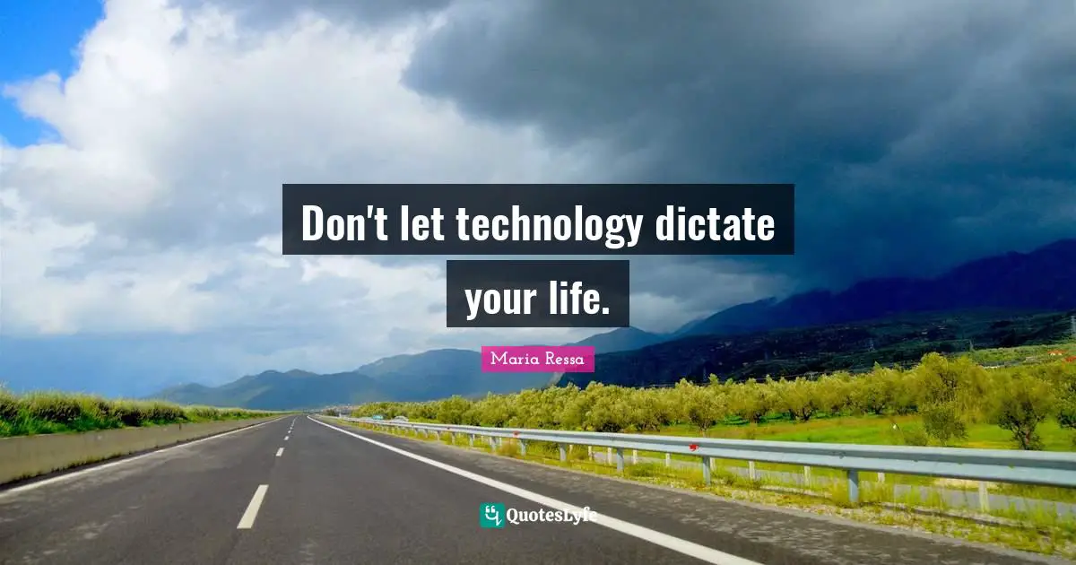 Don't let technology dictate your life.