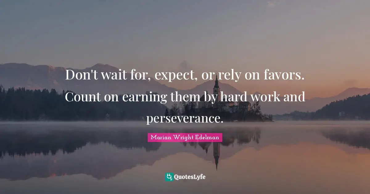 Don't wait for, expect, or rely on favors. Count on earning them by hard work and perseverance.