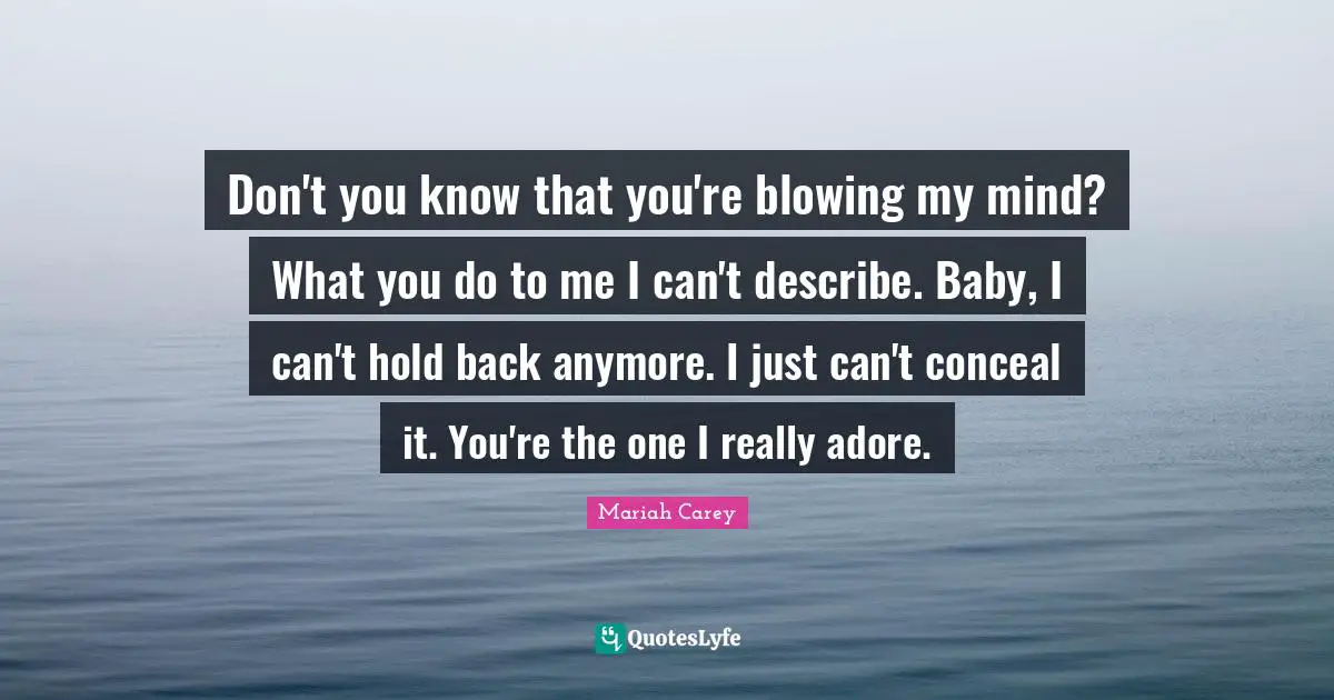 Don't you know that you're blowing my mind? What you do to me I can't describe. Baby, I can't hold back anymore. I just can't conceal it. You're the one I really adore.