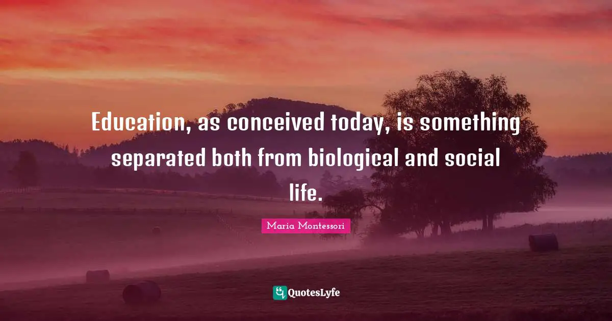 Education, as conceived today, is something separated both from biological and social life.