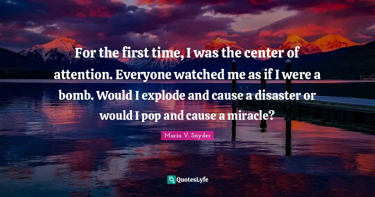 For the first time, I was the center of attention. Everyone watched me as if I were a bomb. Would I explode and cause a disaster or would I pop and cause a miracle?