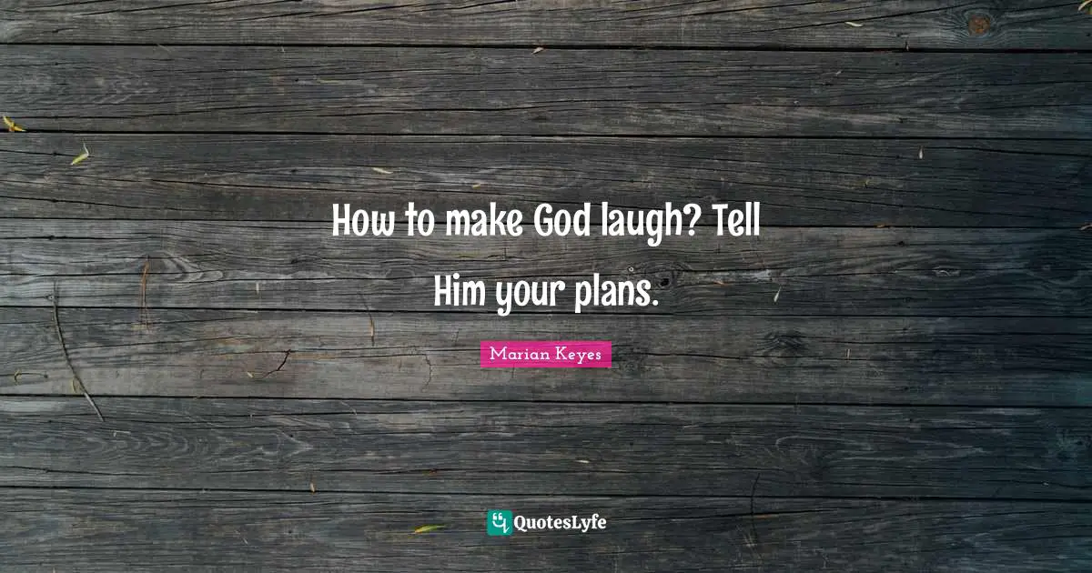 Marian Keyes Quotes: "How to make God laugh? Tell Him your plans."