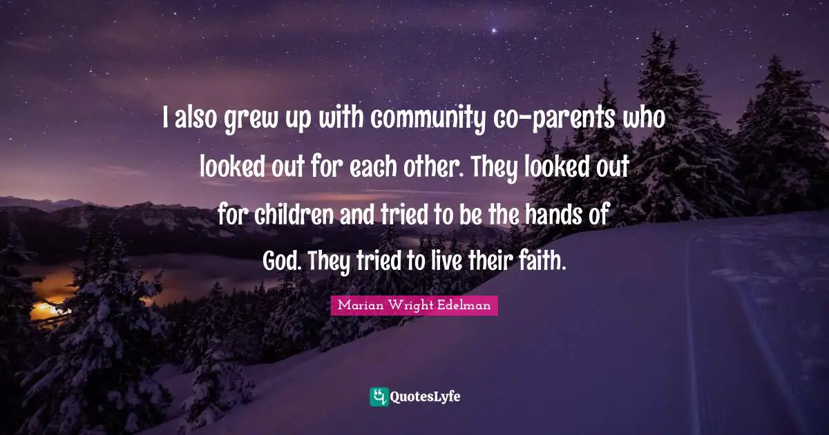 I also grew up with community co-parents who looked out for each other. They looked out for children and tried to be the hands of God. They tried to live their faith.