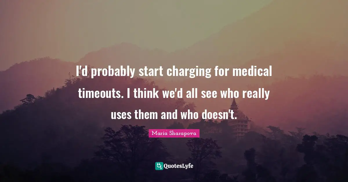 I'd probably start charging for medical timeouts. I think we'd all see who really uses them and who doesn't.