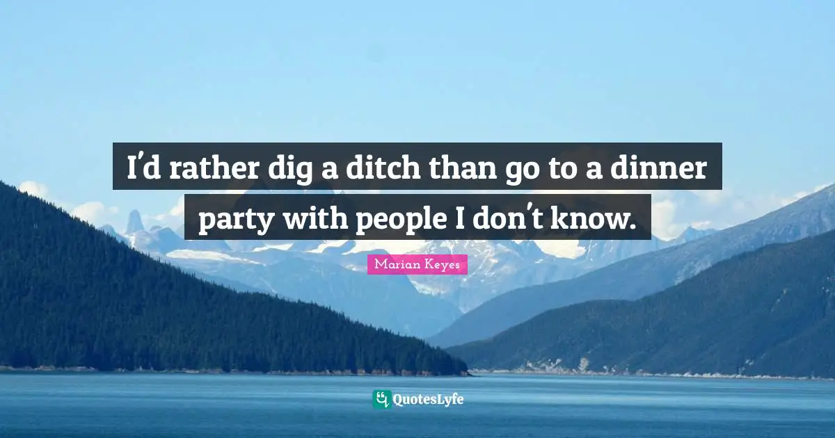 Dinner Party Quotes: "I'd rather dig a ditch than go to a dinner party with people I don't know."