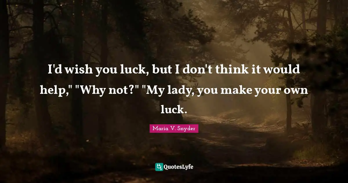 I'd wish you luck, but I don't think it would help," "Why not?" "My lady, you make your own luck.