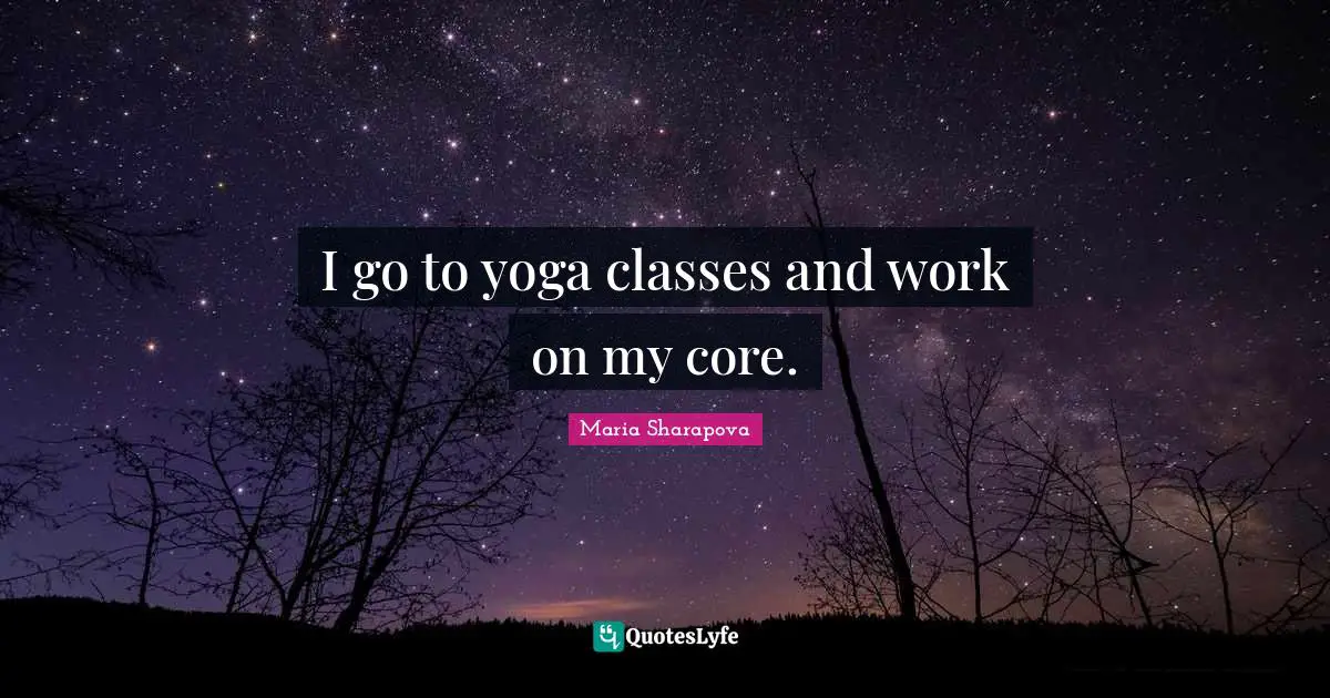 I go to yoga classes and work on my core.
